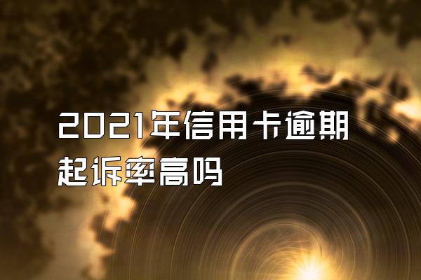 2021年信用卡逾期起诉率高吗