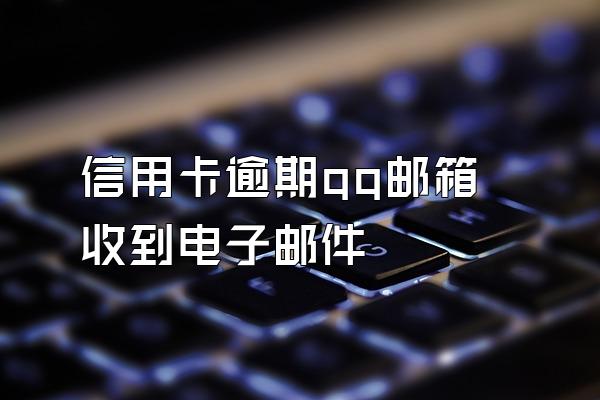 信用卡逾期qq邮箱收到电子邮件