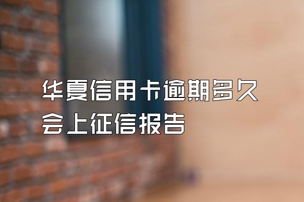 华夏信用卡逾期多久会上征信报告