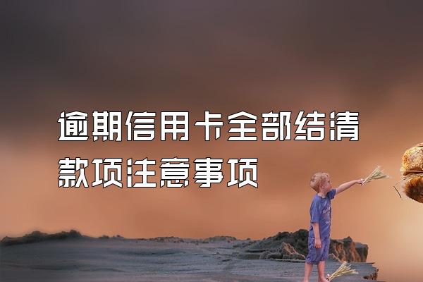 逾期信用卡全部结清款项注意事项