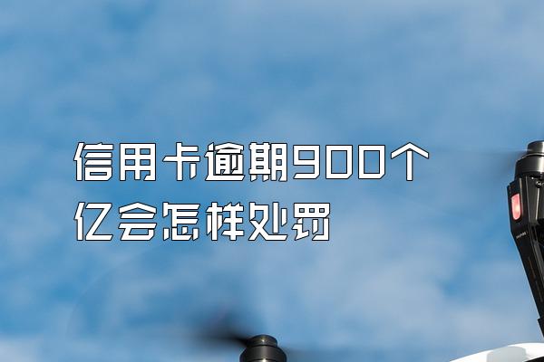 信用卡逾期900个亿会怎样处罚