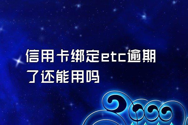 信用卡绑定etc逾期了还能用吗