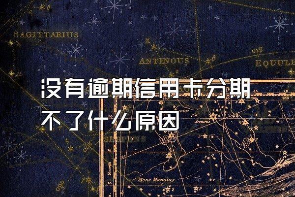 没有逾期信用卡分期不了什么原因