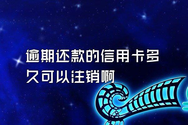 逾期还款的信用卡多久可以注销啊