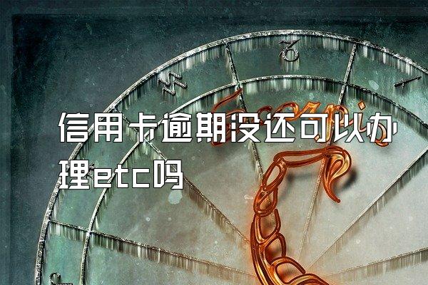 信用卡逾期没还可以办理etc吗