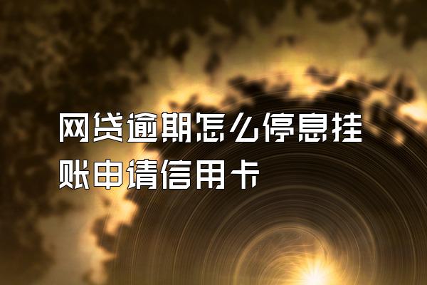 网贷逾期怎么停息挂账申请信用卡