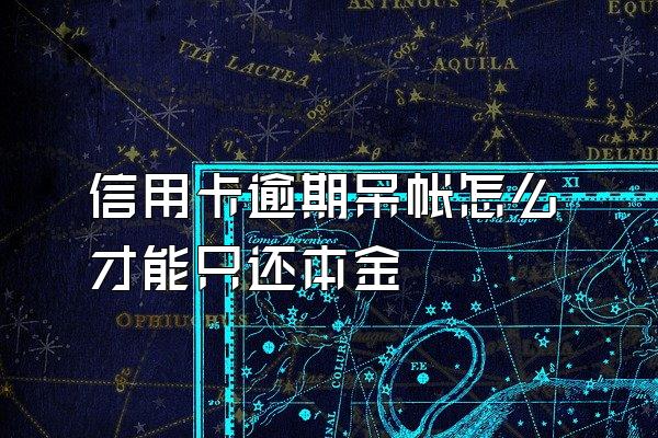 信用卡逾期呆帐怎么才能只还本金