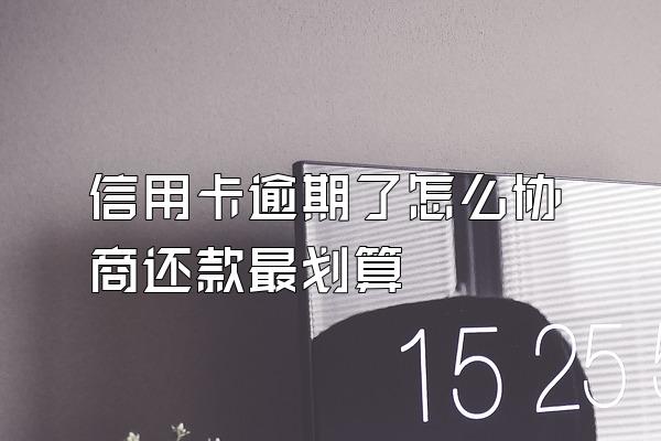 信用卡逾期了怎么协商还款最划算