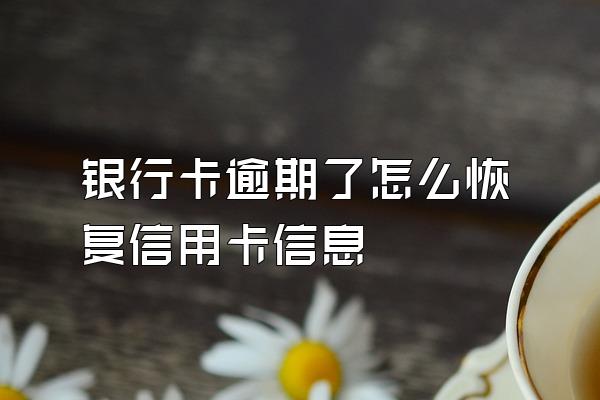 银行卡逾期了怎么恢复信用卡信息