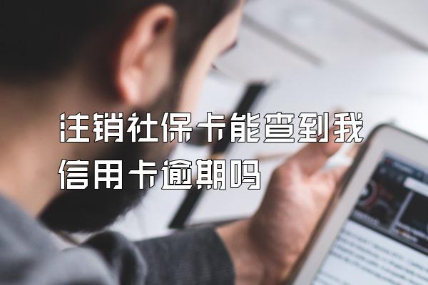 注销社保卡能查到我信用卡逾期吗