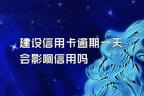 建设信用卡逾期一天会影响信用吗