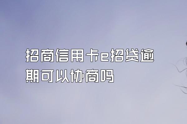 招商信用卡e招贷逾期可以协商吗