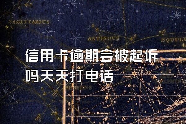 信用卡逾期会被起诉吗天天打电话