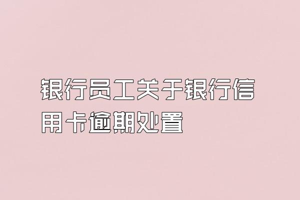 银行员工关于银行信用卡逾期处置