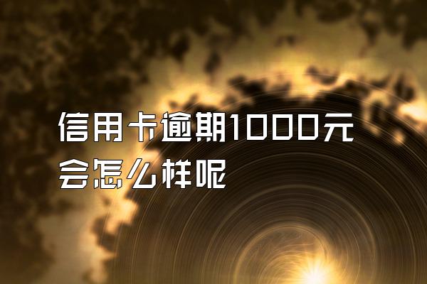 信用卡逾期1000元会怎么样呢