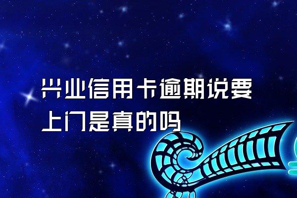 兴业信用卡逾期说要上门是真的吗