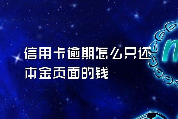信用卡逾期怎么只还本金页面的钱
