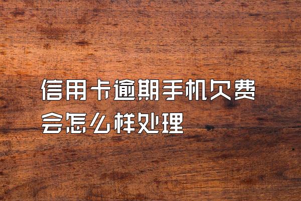 信用卡逾期手机欠费会怎么样处理