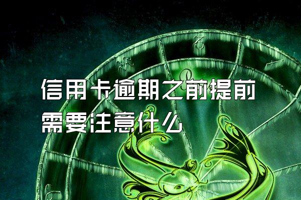 信用卡逾期之前提前需要注意什么