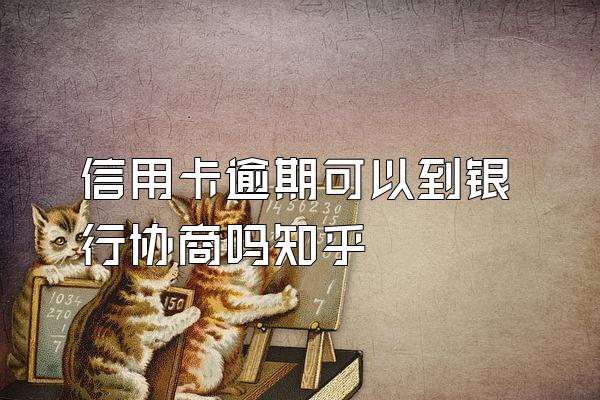 信用卡逾期可以到银行协商吗知乎