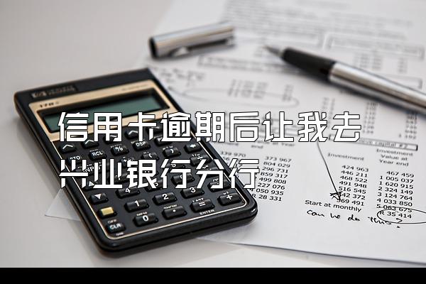 信用卡逾期后让我去兴业银行分行