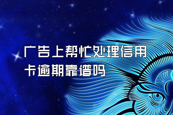 广告上帮忙处理信用卡逾期靠谱吗