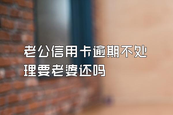 老公信用卡逾期不处理要老婆还吗