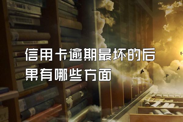 信用卡逾期最坏的后果有哪些方面