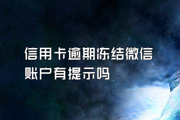 信用卡逾期冻结微信账户有提示吗