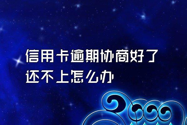 信用卡逾期协商好了还不上怎么办