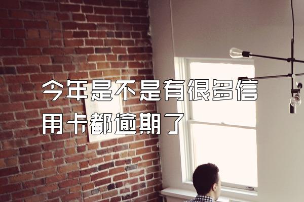 今年是不是有很多信用卡都逾期了