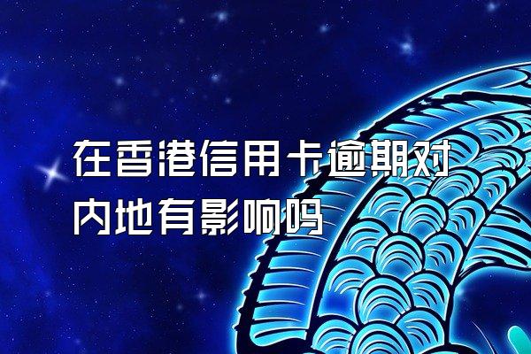 在香港信用卡逾期对内地有影响吗