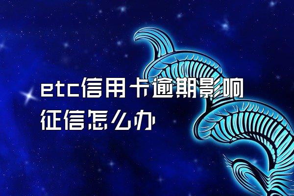 etc信用卡逾期影响征信怎么办