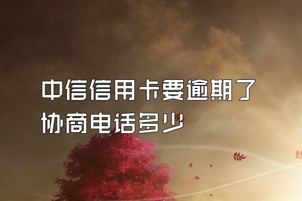 中信信用卡要逾期了协商电话多少