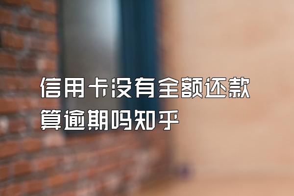 信用卡没有全额还款算逾期吗知乎