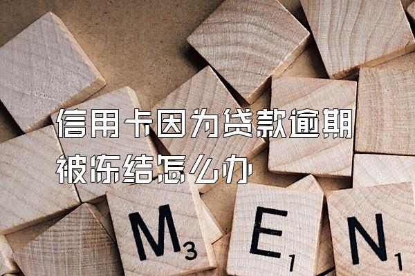 信用卡因为贷款逾期被冻结怎么办