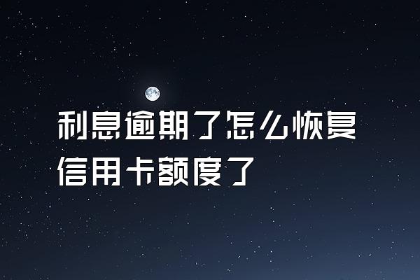 利息逾期了怎么恢复信用卡额度了