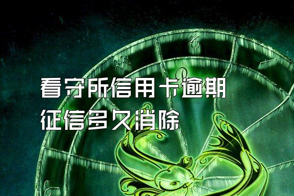 看守所信用卡逾期 征信多久消除