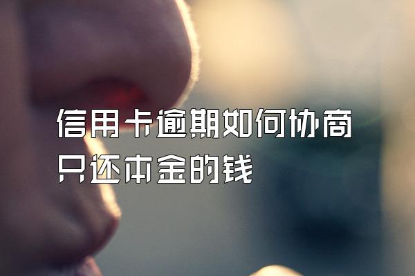 信用卡逾期如何协商只还本金的钱