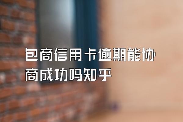 包商信用卡逾期能协商成功吗知乎