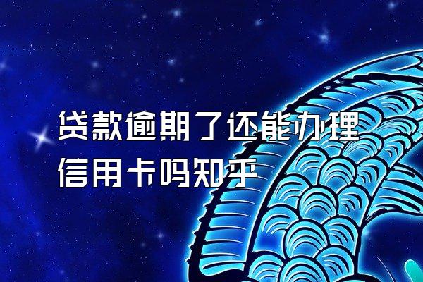 贷款逾期了还能办理信用卡吗知乎