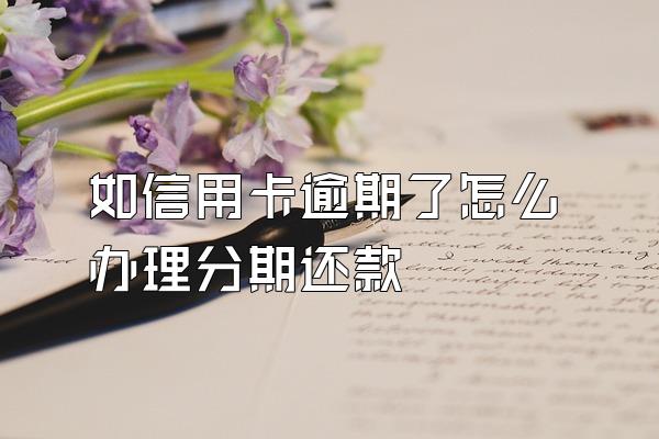 如信用卡逾期了怎么办理分期还款