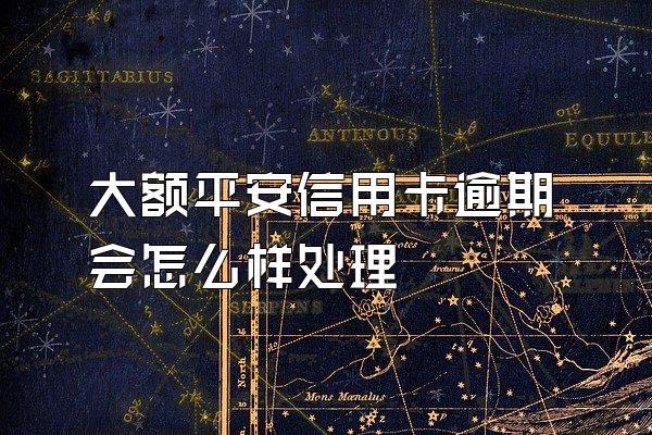 大额平安信用卡逾期会怎么样处理