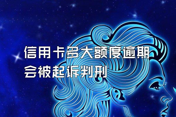 信用卡多大额度逾期会被起诉判刑