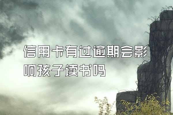 信用卡有过逾期会影响孩子读书吗