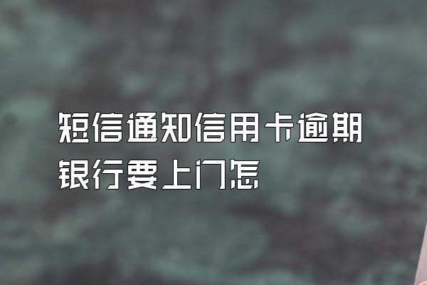 短信通知信用卡逾期银行要上门怎