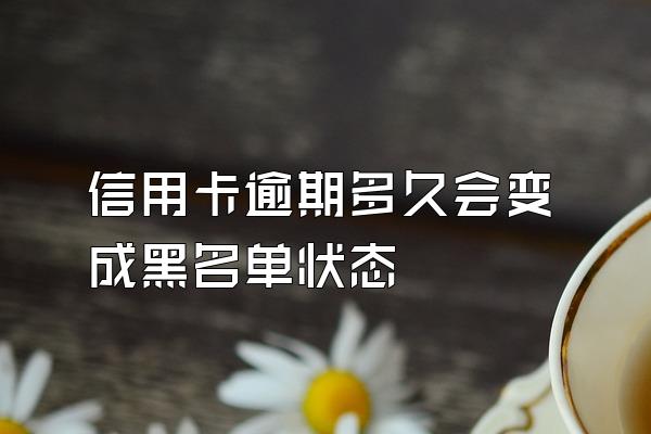 信用卡逾期多久会变成黑名单状态