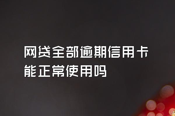 网贷全部逾期信用卡能正常使用吗