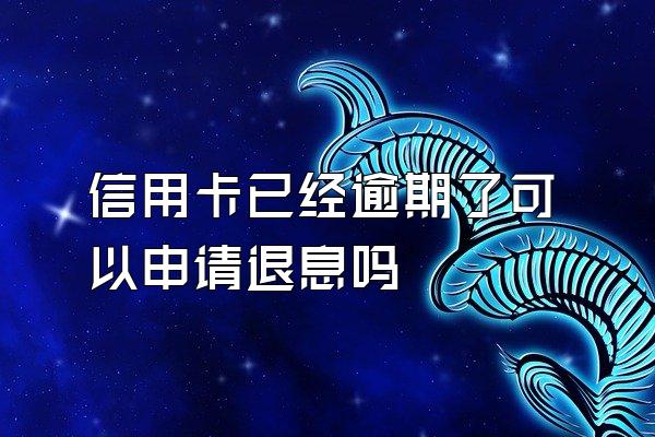 信用卡已经逾期了可以申请退息吗