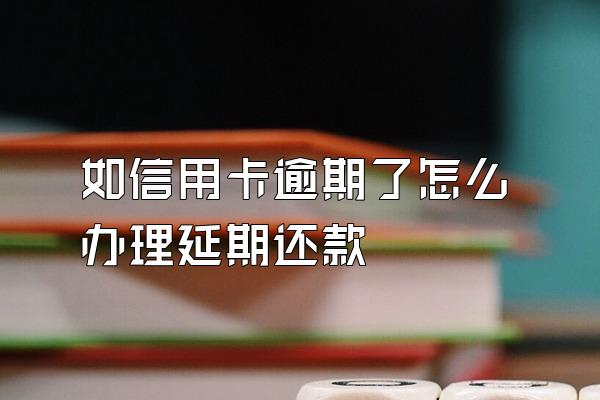 如信用卡逾期了怎么办理延期还款